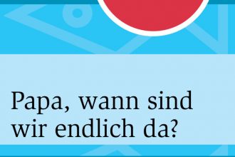 Papa, wann sind wir endlich da?